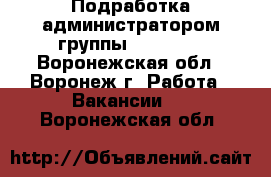 Подработка администратором группы Facebook - Воронежская обл., Воронеж г. Работа » Вакансии   . Воронежская обл.